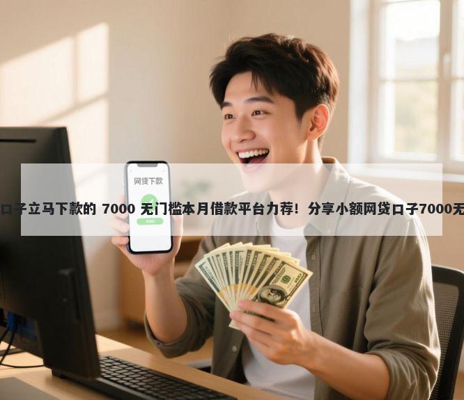 哪些高炮口子立马下款的 7000 无门槛本月借款平台力荐！分享小额网贷口子7000无门槛借款