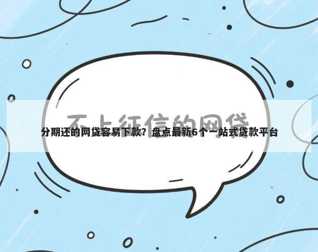 分期还的网贷容易下款？盘点最新6个一站式贷款平台