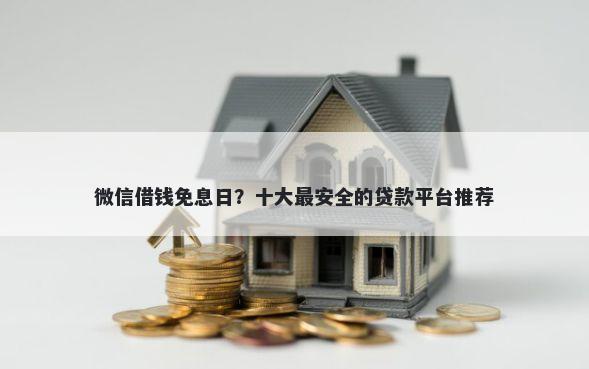 微信借钱免息日？十大最安全的贷款平台推荐