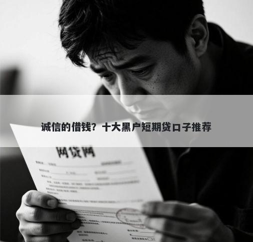 诚信的借钱？十大黑户短期贷口子推荐