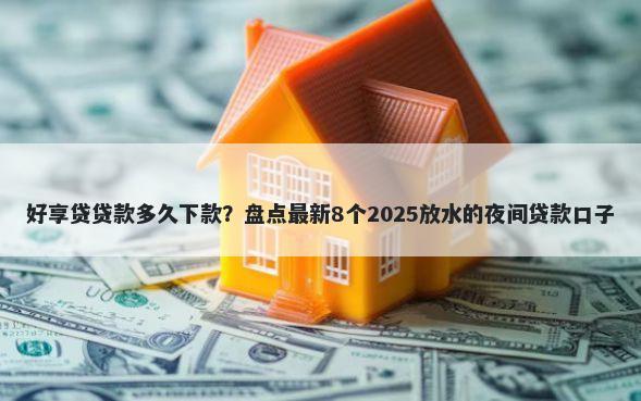 好享贷贷款多久下款？盘点最新8个2025放水的夜间贷款口子