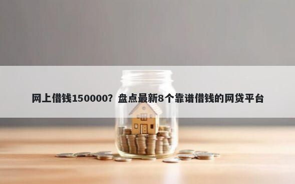 网上借钱150000？盘点最新8个靠谱借钱的网贷平台