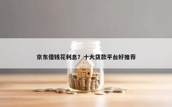 京东借钱花利息？十大贷款平台好推荐