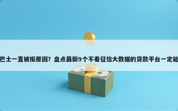 现金巴士一直被拒原因？盘点最新9个不看征信大数据的贷款平台一定能下款
