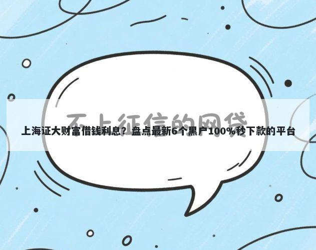 上海证大财富借钱利息？盘点最新6个黑户100%秒下款的平台