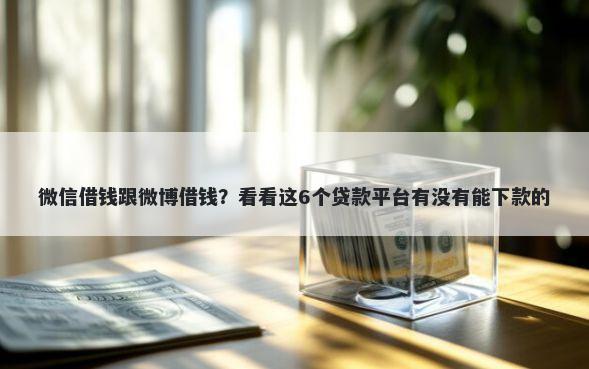 微信借钱跟微博借钱？看看这6个贷款平台有没有能下款的