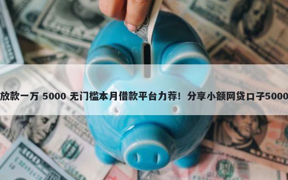不审核直接放款一万 5000 无门槛本月借款平台力荐!分享小额网贷口子5000无门槛借款