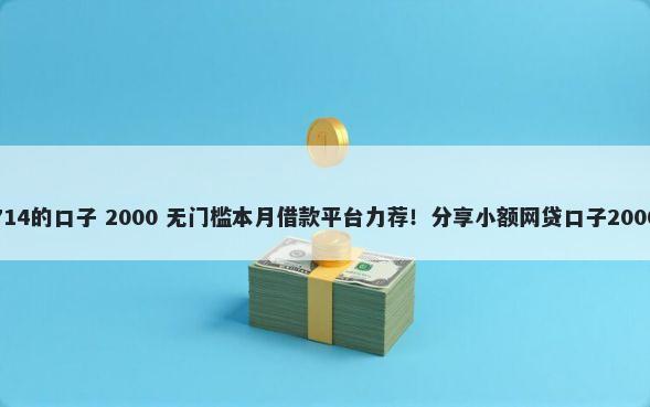 现在有哪些714的口子 2000 无门槛本月借款平台力荐！分享小额网贷口子2000无门槛借款