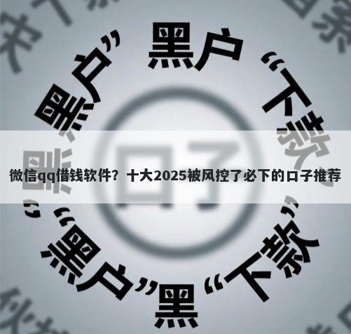 微信qq借钱软件？十大2025被风控了必下的口子推荐