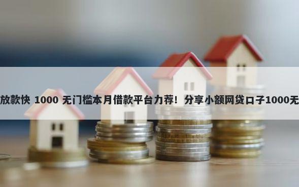 哪些口子放款快 1000 无门槛本月借款平台力荐！分享小额网贷口子1000无门槛借款