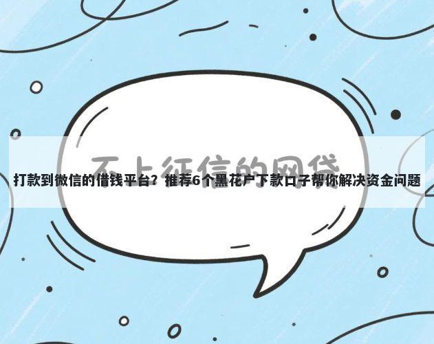 打款到微信的借钱平台？推荐6个黑花户下款口子帮你解决资金问题