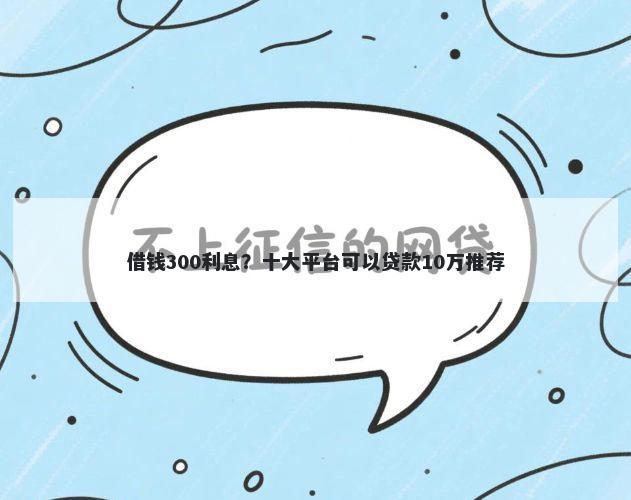 借钱300利息？十大平台可以贷款10万推荐