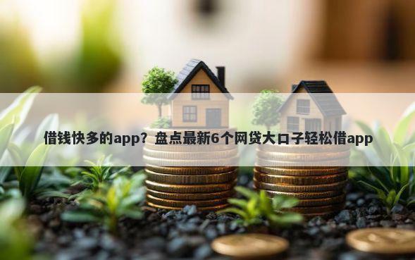借钱快多的app？盘点最新6个网贷大口子轻松借app