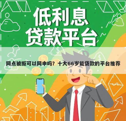网点被拒可以网申吗？十大66岁能贷款的平台推荐