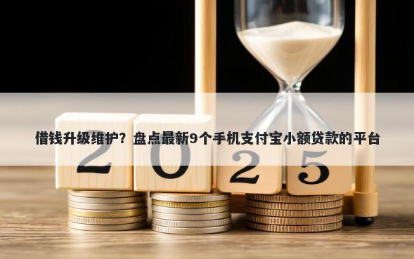 借钱升级维护？盘点最新9个手机支付宝小额贷款的平台