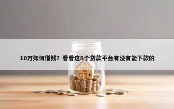 10万如何借钱？看看这8个贷款平台有没有能下款的