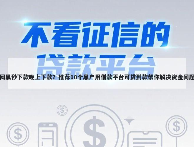 网黑秒下款晚上下款？推荐10个黑户用借款平台可贷到款帮你解决资金问题