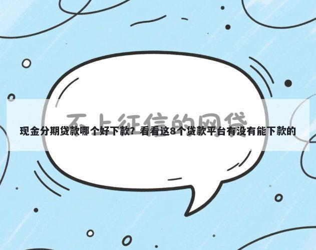 现金分期贷款哪个好下款？看看这8个贷款平台有没有能下款的