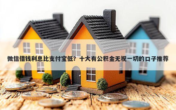 微信借钱利息比支付宝低？十大有公积金无视一切的口子推荐