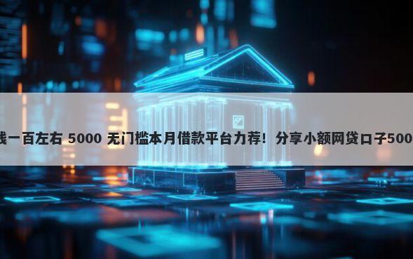 怎么微信借钱一百左右 5000 无门槛本月借款平台力荐！分享小额网贷口子5000无门槛借款