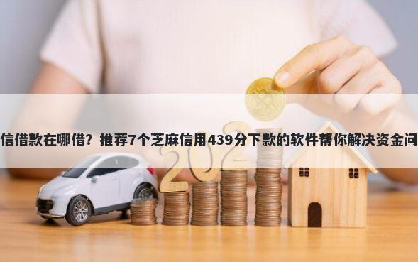 微信借款在哪借?推荐7个芝麻信用439分下款的软件帮你解决资金问题