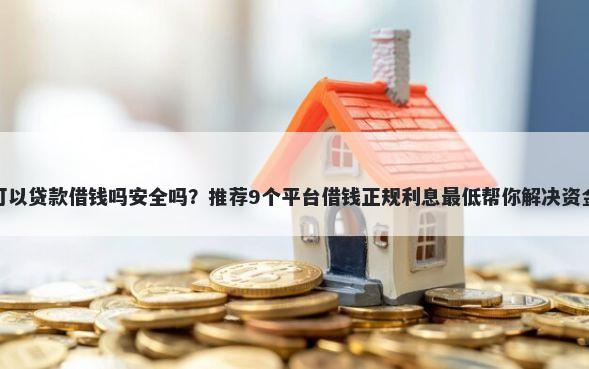 微信可以贷款借钱吗安全吗？推荐9个平台借钱正规利息最低帮你解决资金问题