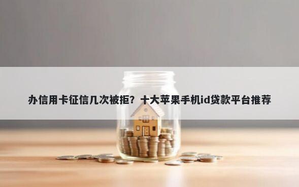 办信用卡征信几次被拒?十大苹果手机id贷款平台推荐