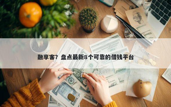 融享客？盘点最新8个可靠的借钱平台