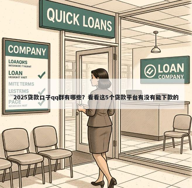 2025贷款口子qq群有哪些？看看这5个贷款平台有没有能下款的