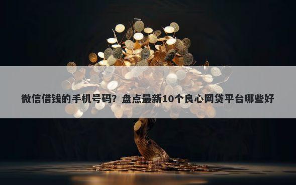 微信借钱的手机号码?盘点最新10个良心网贷平台哪些好