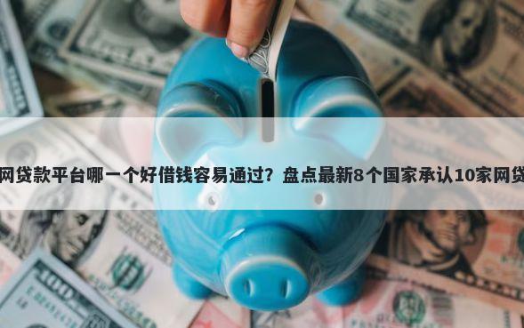 小额网贷款平台哪一个好借钱容易通过?盘点最新8个国家承认10家网贷平台