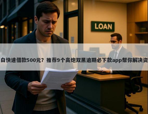 无视黑白快速借款500元？推荐9个高炮双黑逾期必下款app帮你解决资金问题