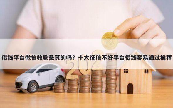 借钱平台微信收款是真的吗？十大征信不好平台借钱容易通过推荐