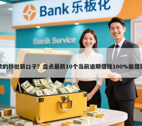 好下款的秒批新口子？盘点最新10个当前逾期借钱100%能借到平台