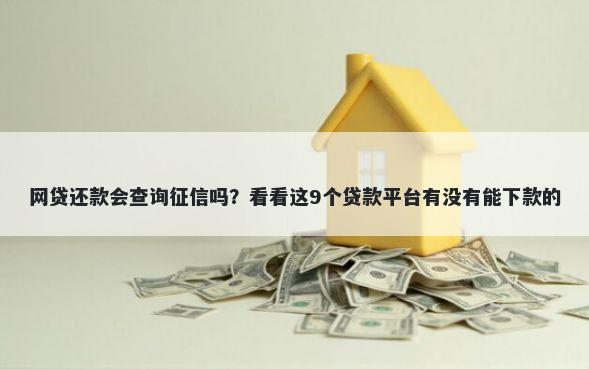 网贷还款会查询征信吗?看看这9个贷款平台有没有能下款的