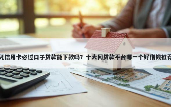 凭信用卡必过口子贷款能下款吗？十大网贷款平台哪一个好借钱推荐