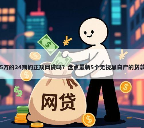 能借5万的24期的正规网贷吗？盘点最新5个无视黑白户的贷款app