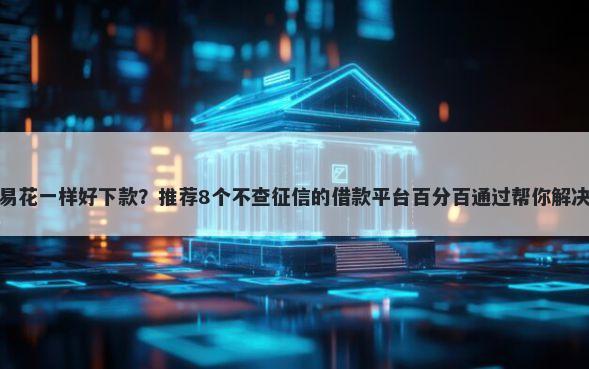 那个和快易花一样好下款？推荐8个不查征信的借款平台百分百通过帮你解决资金问题