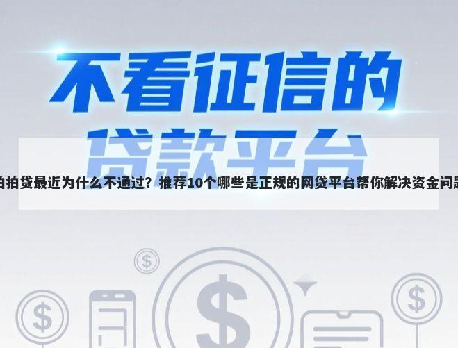 拍拍贷最近为什么不通过？推荐10个哪些是正规的网贷平台帮你解决资金问题