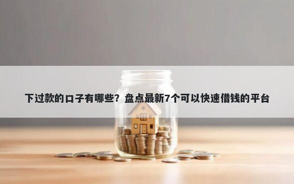 下过款的口子有哪些？盘点最新7个可以快速借钱的平台