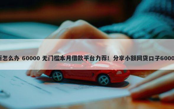 手机贷款被拒怎么办 60000 无门槛本月借款平台力荐！分享小额网贷口子60000无门槛借款