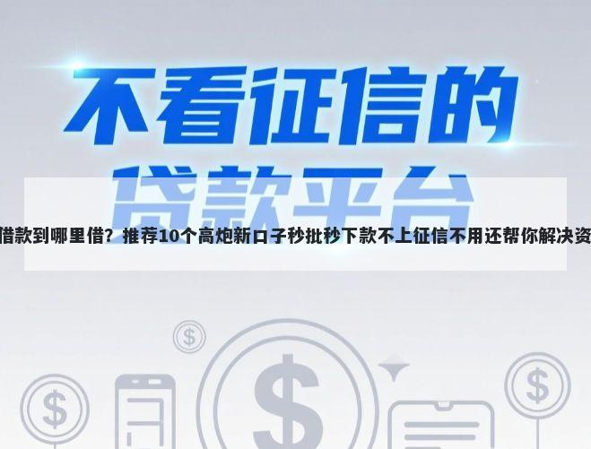 500元借款到哪里借？推荐10个高炮新口子秒批秒下款不上征信不用还帮你解决资金问题