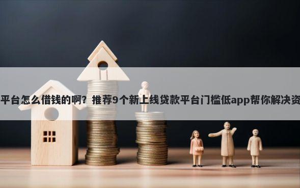 用微信平台怎么借钱的啊？推荐9个新上线贷款平台门槛低app帮你解决资金问题