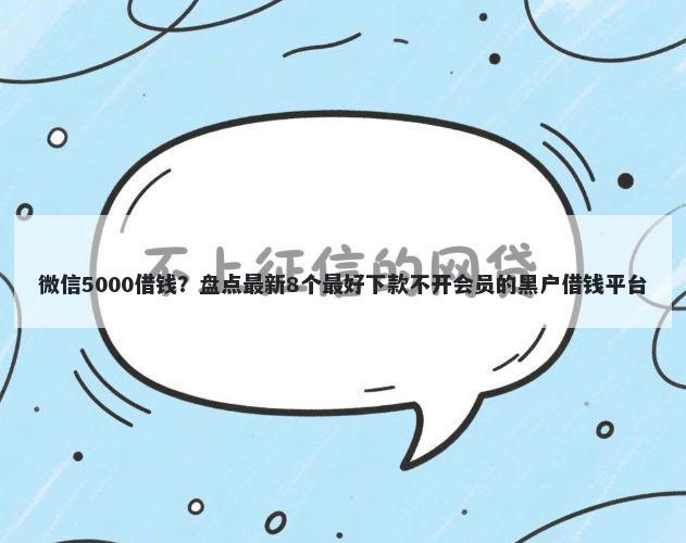 微信5000借钱?盘点最新8个最好下款不开会员的黑户借钱平台