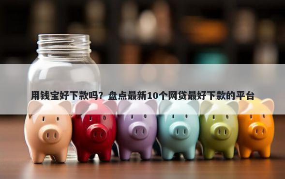 用钱宝好下款吗？盘点最新10个网贷最好下款的平台