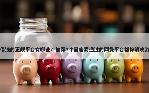 小额度借钱的正规平台有哪些？推荐7个最容易通过的网贷平台帮你解决资金问题