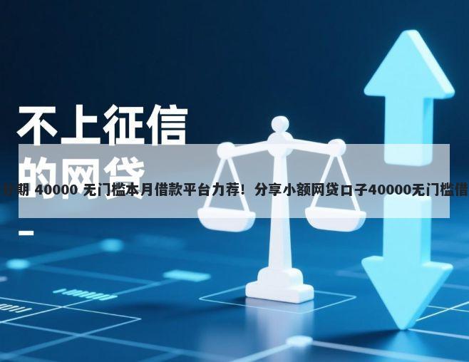 优分期 40000 无门槛本月借款平台力荐！分享小额网贷口子40000无门槛借款