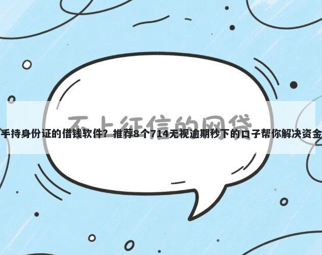 不用手持身份证的借钱软件？推荐8个714无视逾期秒下的口子帮你解决资金问题