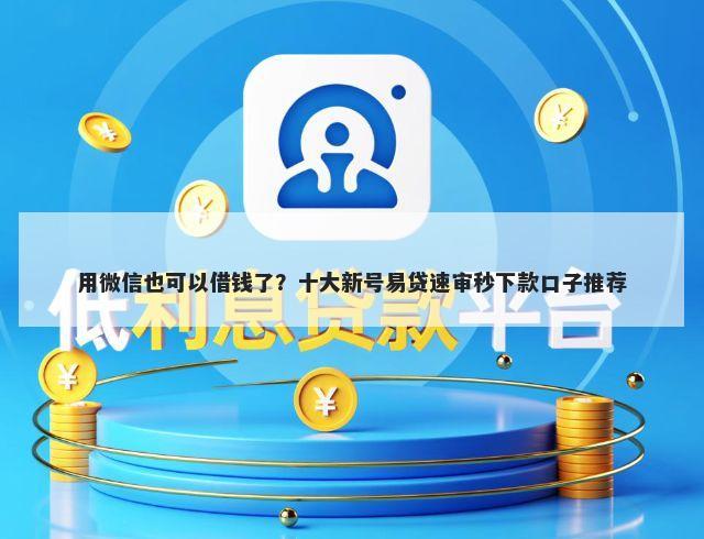 用微信也可以借钱了?十大新号易贷速审秒下款口子推荐