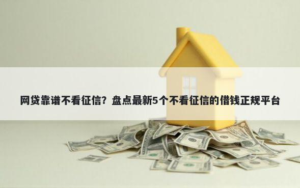 网贷靠谱不看征信？盘点最新5个不看征信的借钱正规平台